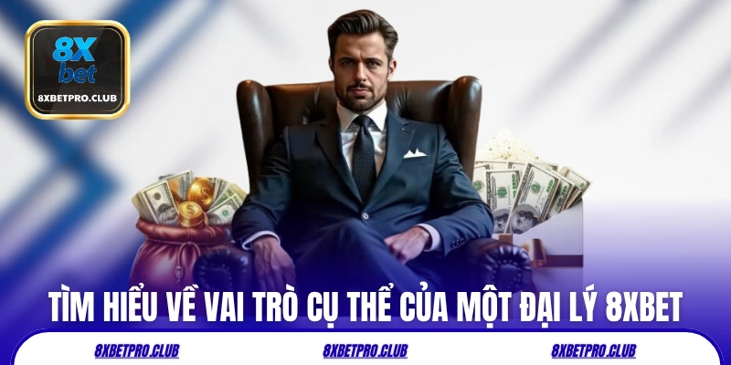 Tìm hiểu về vai trò cụ thể của một đại lý 8xbet