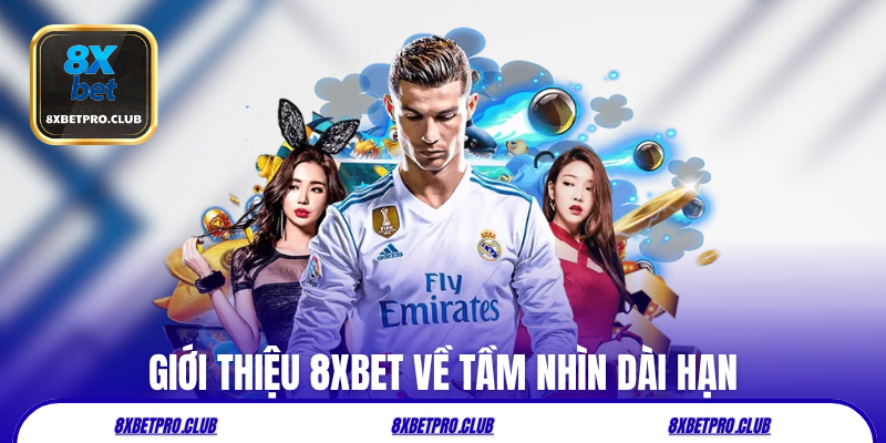 Giới thiệu 8xbet về tầm nhìn dài hạn