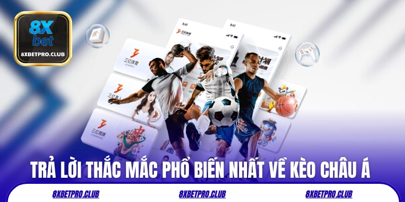 Trả lời một số thắc mắc phổ biến nhất về kèo châu Á 8xbet