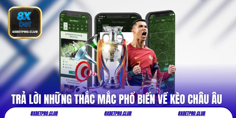 Trả lời những thắc mắc phổ biến về kèo châu Âu 8xbet