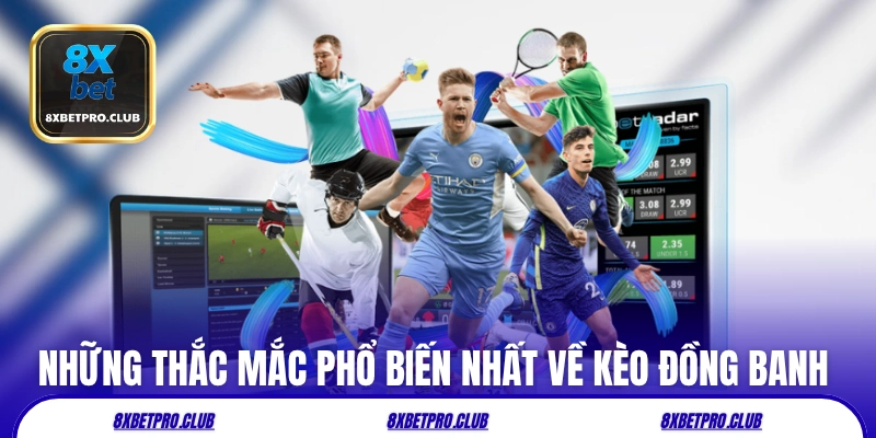 Những thắc mắc phổ biến nhất về kèo đồng banh 8xbet
