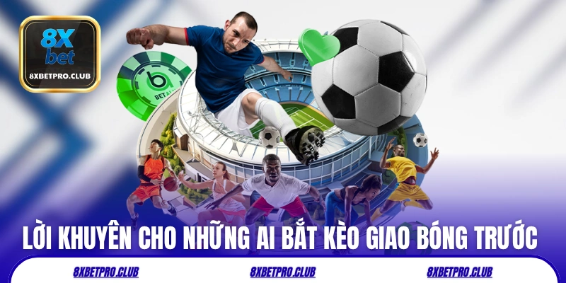Lời khuyên cho những ai bắt kèo giao bóng trước 8xbet