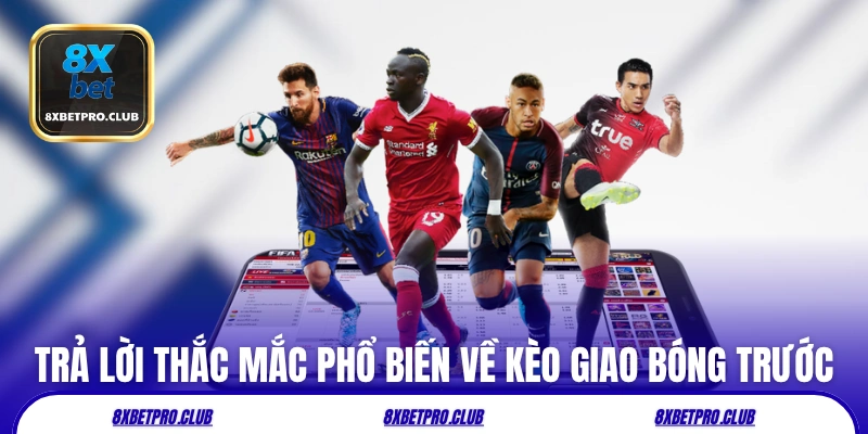 Trả lời thắc mắc phổ biến về kèo giao bóng trước