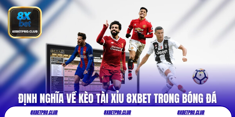 Định nghĩa về kèo tài xỉu 8xbet trong bóng đá