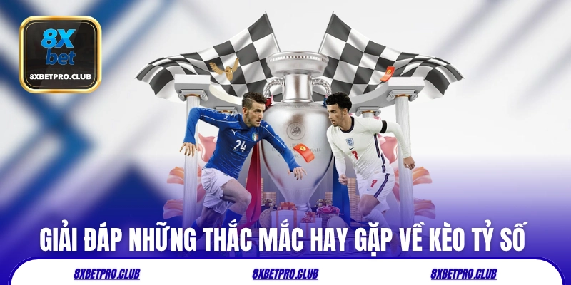 Giải đáp những thắc mắc hay gặp về kèo tỷ số chính xác 8xbet