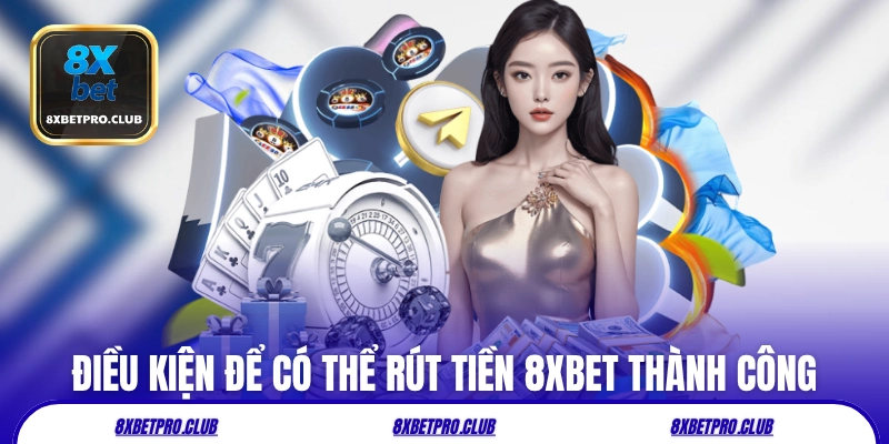 Điều kiện để hội viên có thể rút tiền 8xbet thành công