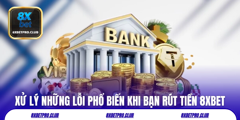 Xử lý những lỗi phổ biến khi bạn rút tiền 8xbet